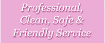 Professional, Clean, Safe and Friendly Service